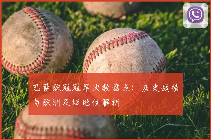 巴萨欧冠冠军次数盘点:历史战绩与欧洲足坛地位解析