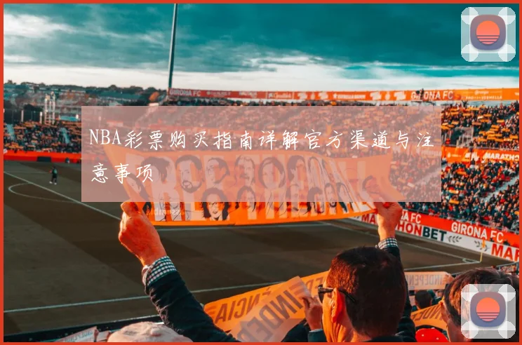 NBA彩票购买指南详解官方渠道与注意事项