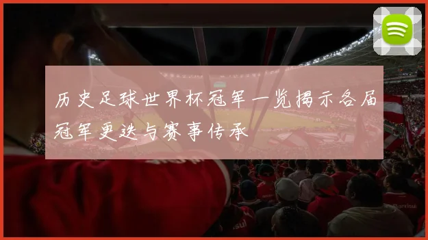 历史足球世界杯冠军一览揭示各届冠军更迭与赛事传承