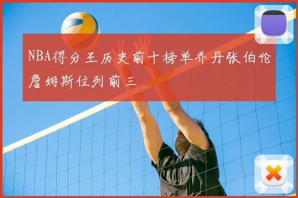 NBA得分王历史前十榜单乔丹张伯伦詹姆斯位列前三