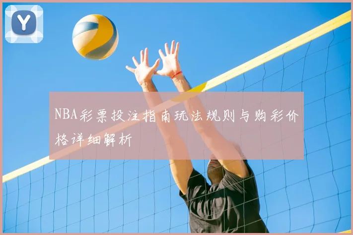 NBA彩票投注指南玩法规则与购彩价格详细解析
