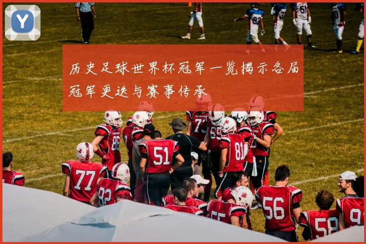 历史足球世界杯冠军一览揭示各届冠军更迭与赛事传承