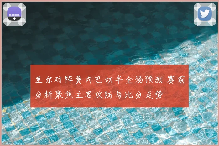 里尔对阵费内巴切半全场预测 赛前分析聚焦主客攻防与比分走势