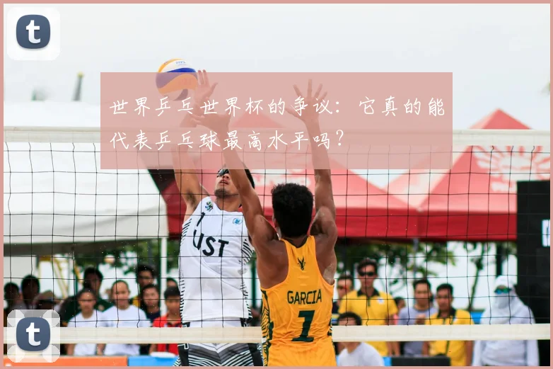 世界乒乓世界杯的争议:它真的能代表乒乓球最高水平吗?