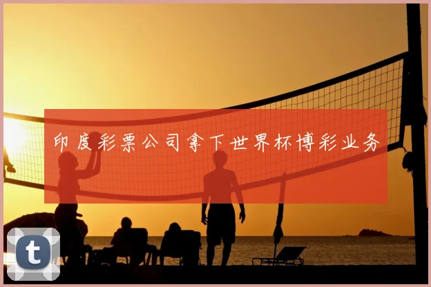 印度彩票公司拿下世界杯博彩业务
