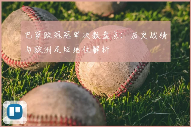 巴萨欧冠冠军次数盘点:历史战绩与欧洲足坛地位解析