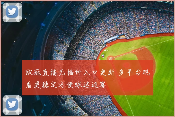 欧冠直播无插件入口更新 多平台观看更稳定方便球迷追赛