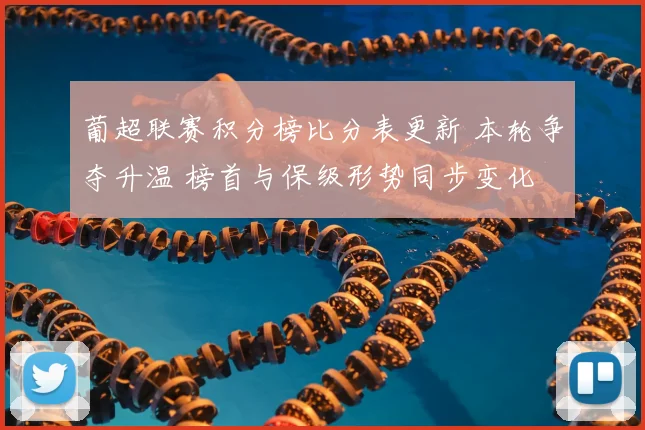 葡超联赛积分榜比分表更新 本轮争夺升温 榜首与保级形势同步变化