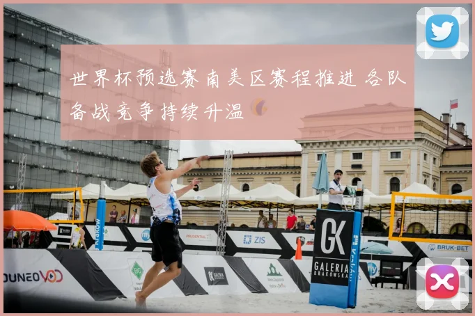 世界杯预选赛南美区赛程推进 各队备战竞争持续升温