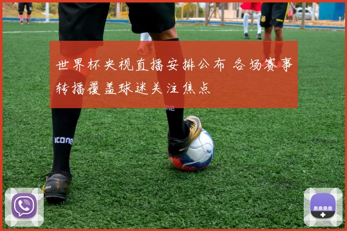 世界杯央视直播安排公布 各场赛事转播覆盖球迷关注焦点