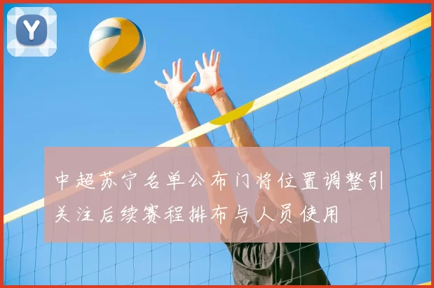 中超苏宁名单公布门将位置调整引关注后续赛程排布与人员使用