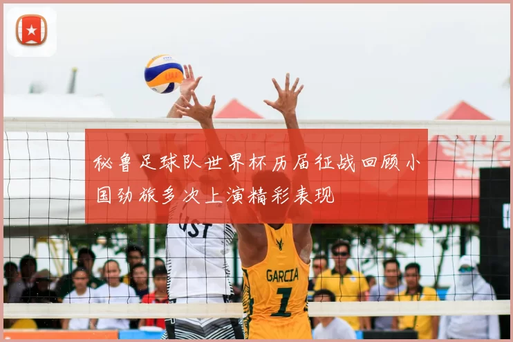 秘鲁足球队世界杯历届征战回顾小国劲旅多次上演精彩表现