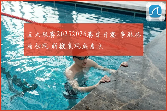 五大联赛20252026赛季开赛 争冠格局初现 新援表现成看点