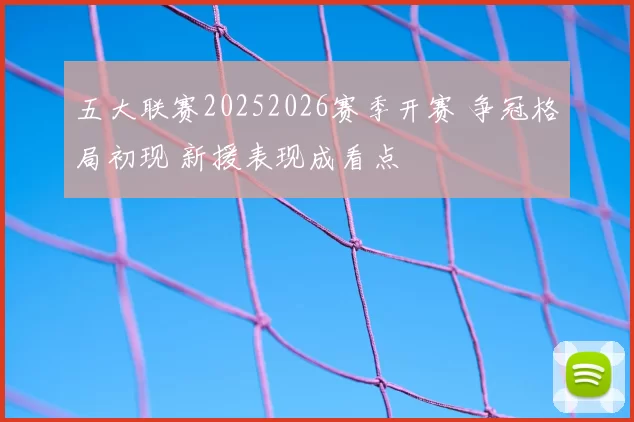 五大联赛20252026赛季开赛 争冠格局初现 新援表现成看点