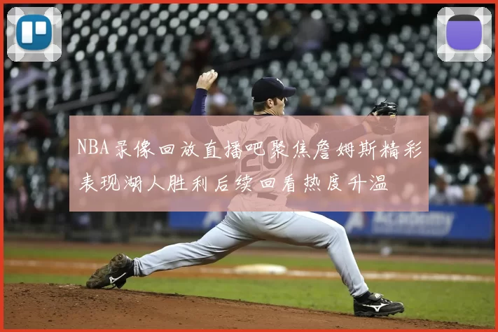 NBA录像回放直播吧聚焦詹姆斯精彩表现湖人胜利后续回看热度升温