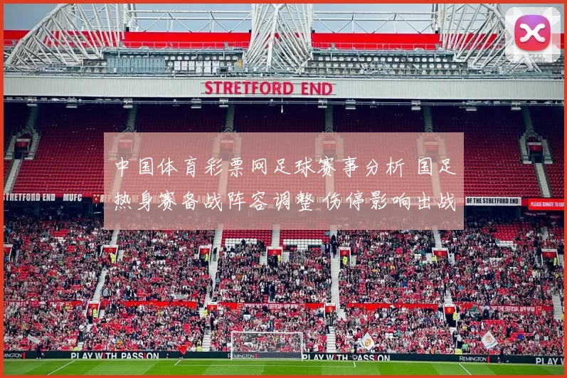 中国体育彩票网足球赛事分析 国足热身赛备战阵容调整 伤停影响出战名单敲定