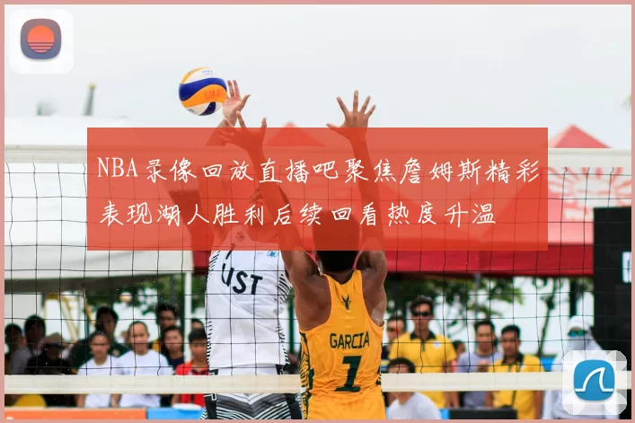 NBA录像回放直播吧聚焦詹姆斯精彩表现湖人胜利后续回看热度升温