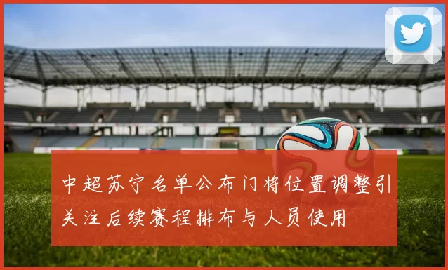 中超苏宁名单公布门将位置调整引关注后续赛程排布与人员使用
